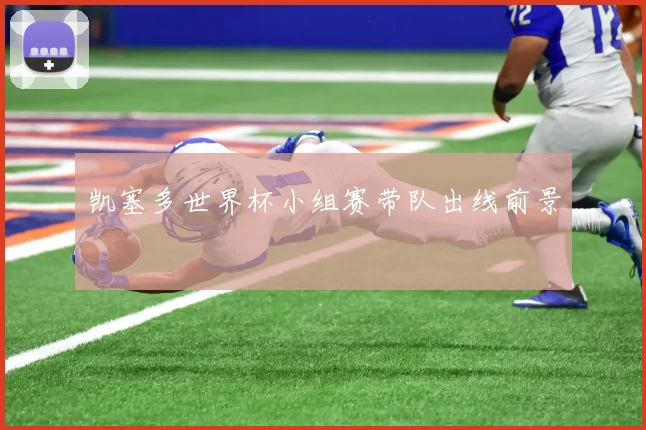 凯塞多世界杯小组赛带队出线前景