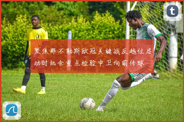 聚焦那不勒斯欧冠关键战反越位启动时机会重点检验中卫向前传球