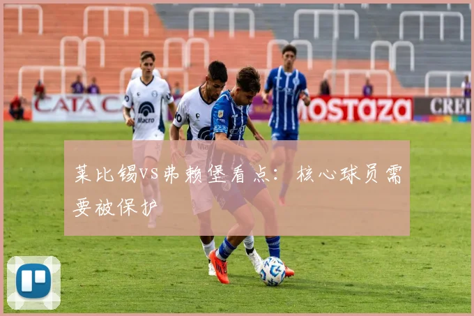 莱比锡vs弗赖堡看点:核心球员需要被保护