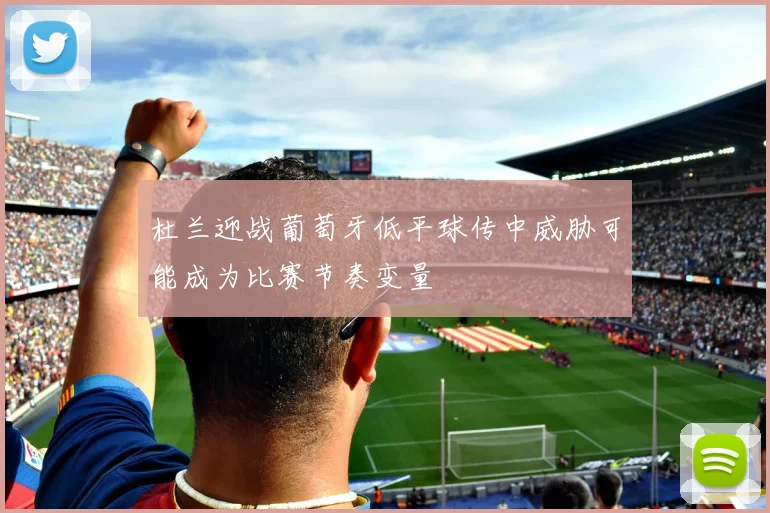杜兰迎战葡萄牙低平球传中威胁可能成为比赛节奏变量