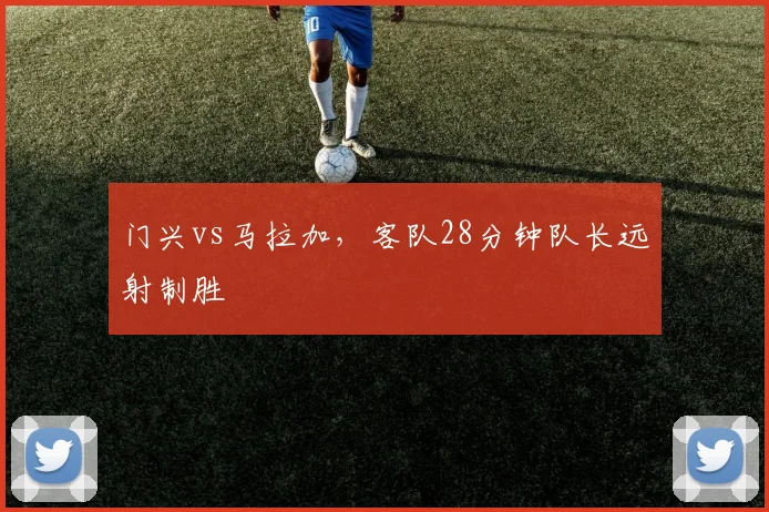 门兴vs马拉加,客队28分钟队长远射制胜