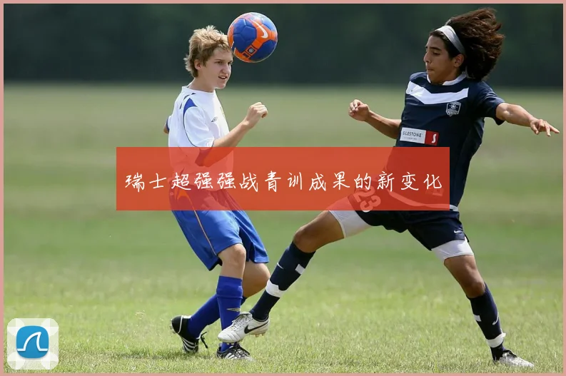 瑞士超强强战青训成果的新变化