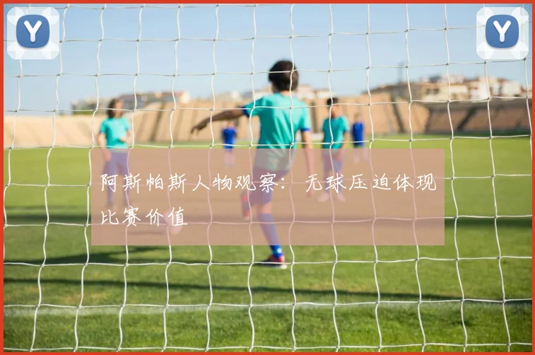 阿斯帕斯人物观察:无球压迫体现比赛价值
