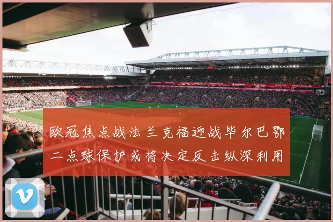 欧冠焦点战法兰克福迎战毕尔巴鄂二点球保护或将决定反击纵深利用