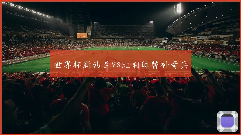 世界杯新西兰vs比利时替补奇兵