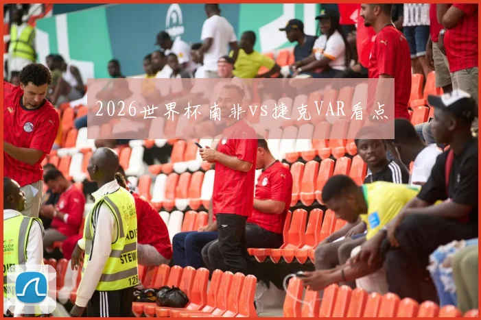 2026世界杯南非vs捷克VAR看点