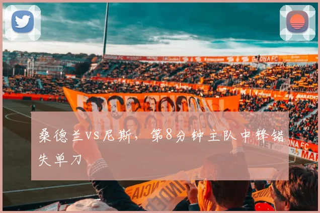 桑德兰vs尼斯,第8分钟主队中锋错失单刀