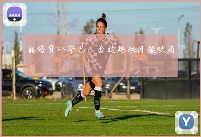 赫塔费vs毕巴,套边跑动可能破局