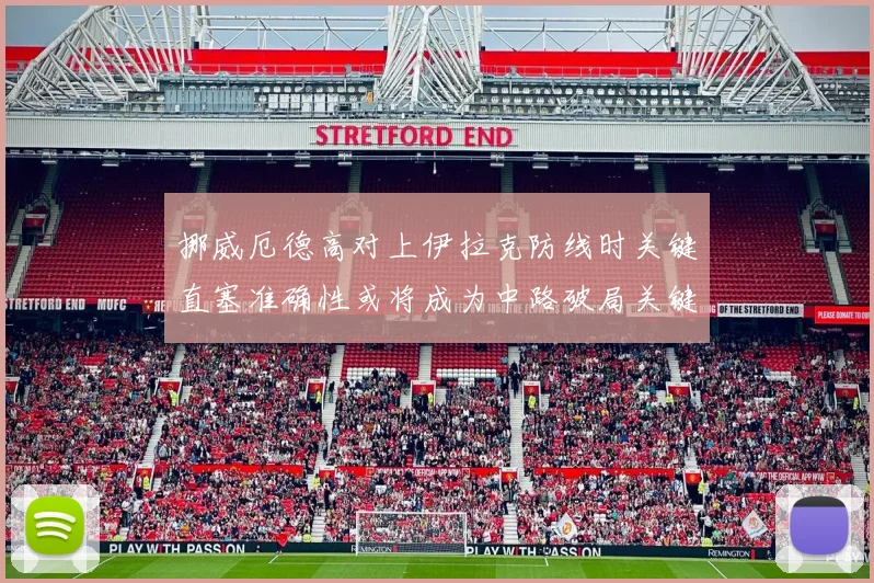 挪威厄德高对上伊拉克防线时关键直塞准确性或将成为中路破局关键