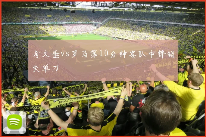 考文垂vs罗马第10分钟客队中锋错失单刀