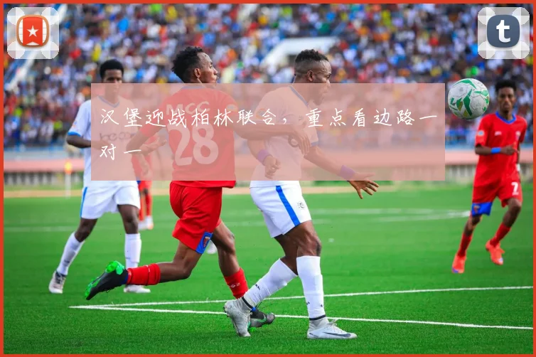 汉堡迎战柏林联合，重点看边路一对一