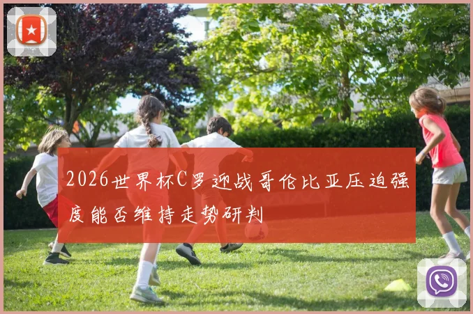 2026世界杯C罗迎战哥伦比亚压迫强度能否维持走势研判
