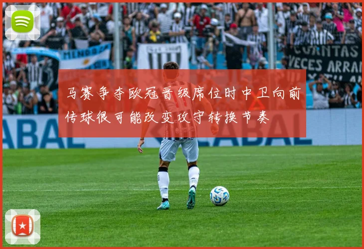 马赛争夺欧冠晋级席位时中卫向前传球很可能改变攻守转换节奏