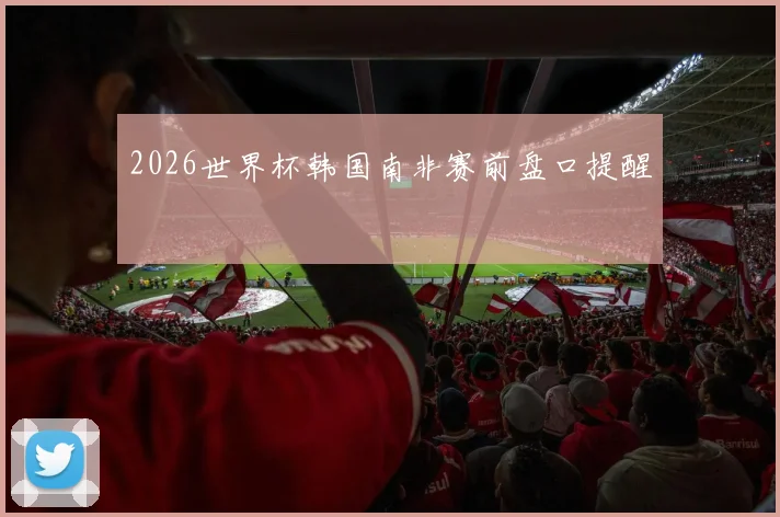 2026世界杯韩国南非赛前盘口提醒