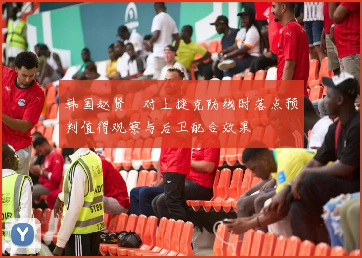 韩国赵贤祐对上捷克防线时落点预判值得观察与后卫配合效果