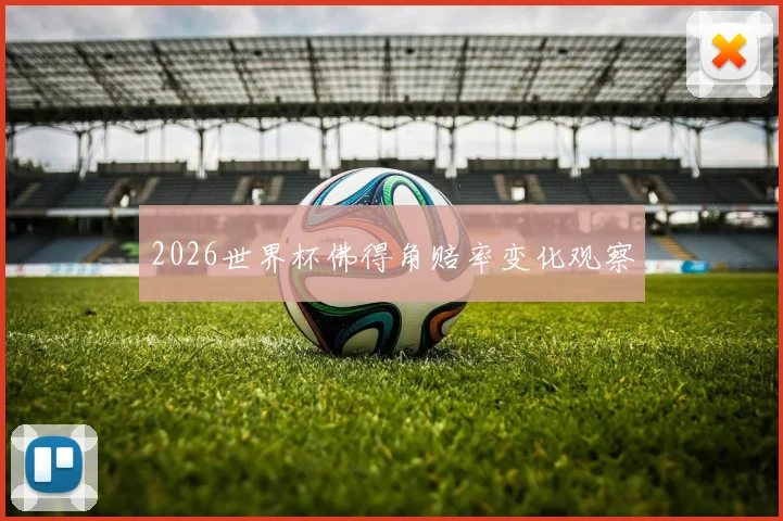 2026世界杯佛得角赔率变化观察