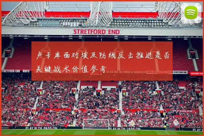 卢卡库面对埃及防线反击推进是否关键战术价值参考