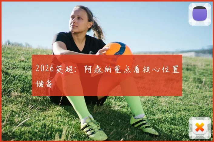 2026英超：阿森纳重点看核心位置储备