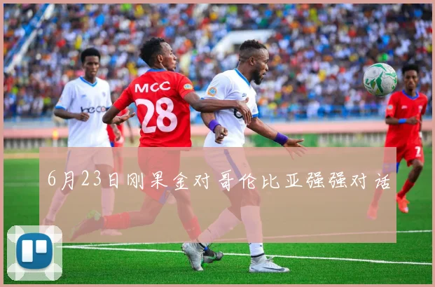 6月23日刚果金对哥伦比亚强强对话