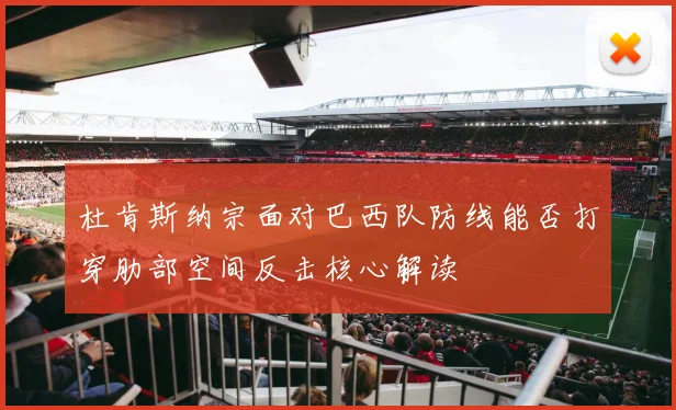 杜肯斯纳宗面对巴西队防线能否打穿肋部空间反击核心解读