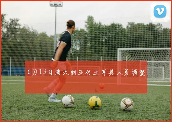 6月13日澳大利亚对土耳其人员调整
