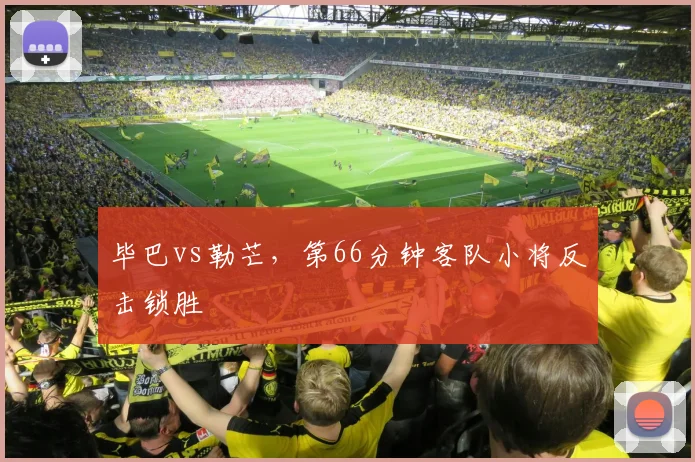 毕巴vs勒芒,第66分钟客队小将反击锁胜