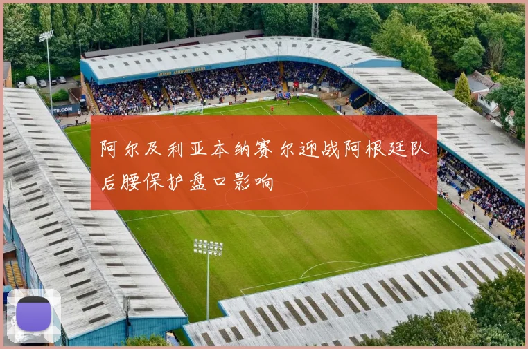 阿尔及利亚本纳赛尔迎战阿根廷队后腰保护盘口影响
