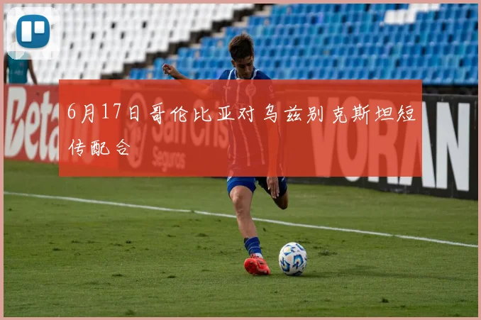 6月17日哥伦比亚对乌兹别克斯坦短传配合