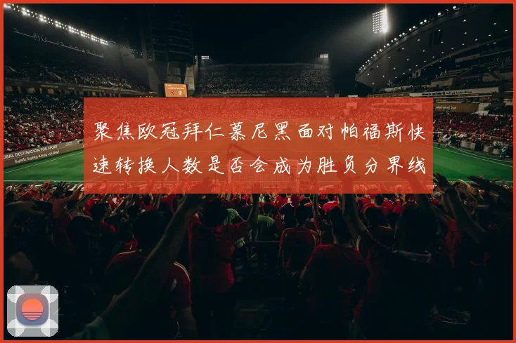 聚焦欧冠拜仁慕尼黑面对帕福斯快速转换人数是否会成为胜负分界线