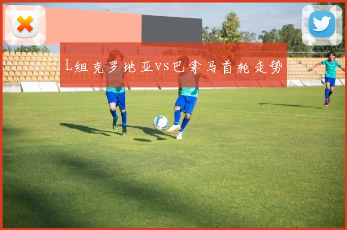 L组克罗地亚vs巴拿马首轮走势
