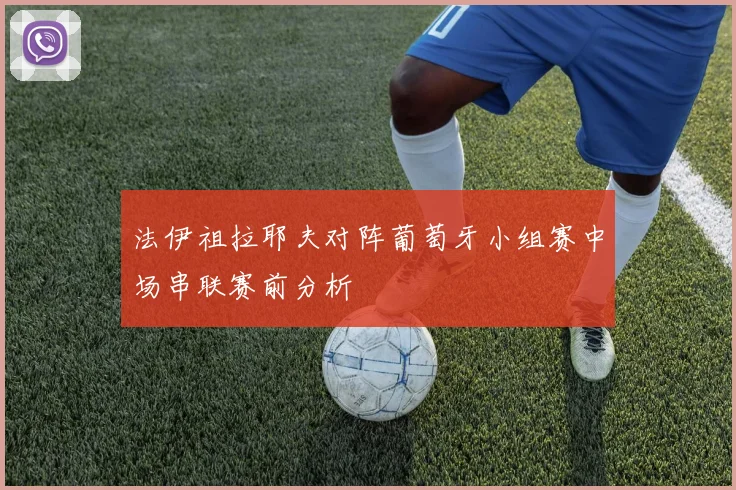 法伊祖拉耶夫对阵葡萄牙小组赛中场串联赛前分析